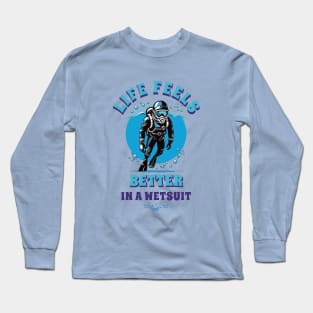 Life is better in a wetsuit Long Sleeve T-Shirt